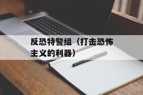 反恐特警组（打击恐怖主义的利器）-第1张图片-居家生活