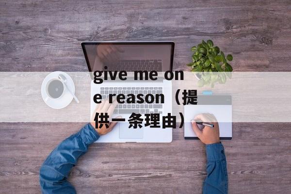 give me one reason（提供一条理由）-第1张图片-居家生活