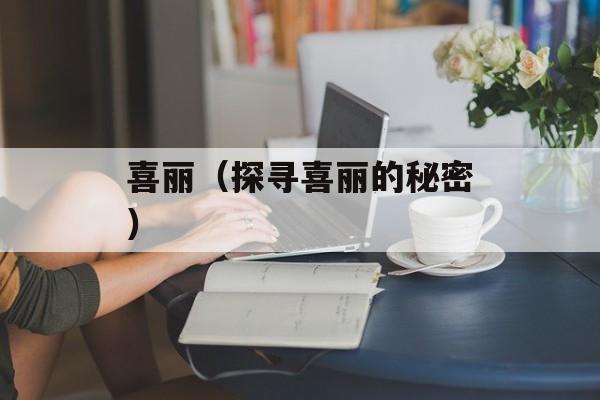喜丽（探寻喜丽的秘密）-第1张图片-居家生活