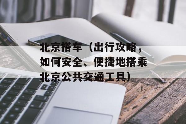 北京搭车（出行攻略，如何安全、便捷地搭乘北京公共交通工具）-第1张图片-居家生活