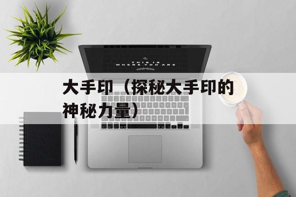 大手印（探秘大手印的神秘力量）-第1张图片-居家生活