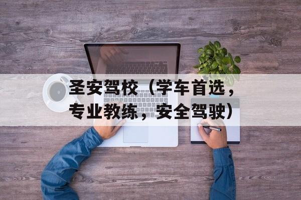 圣安驾校（学车首选，专业教练，安全驾驶）-第1张图片-居家生活