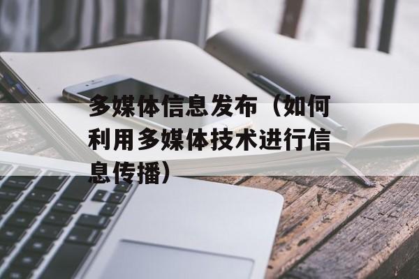 多媒体信息发布（如何利用多媒体技术进行信息传播）-第1张图片-居家生活