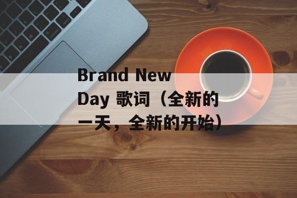 Brand New Day 歌词（全新的一天，全新的开始）-第1张图片-居家生活