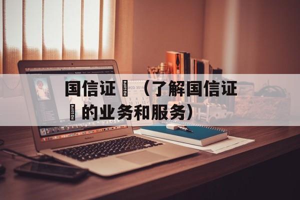 国信证劵（了解国信证劵的业务和服务）-第1张图片-居家生活