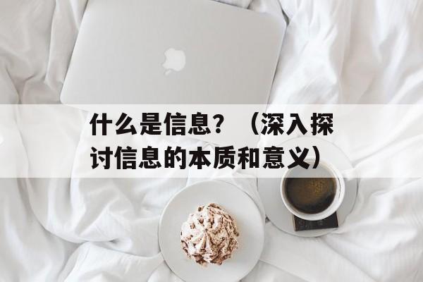 什么是信息？（深入探讨信息的本质和意义）-第1张图片-居家生活