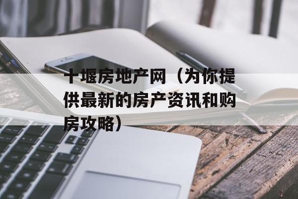 十堰房地产网（为你提供最新的房产资讯和购房攻略）-第1张图片-居家生活