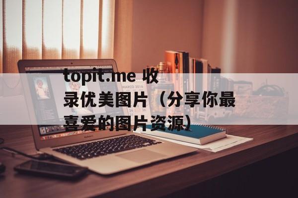 topit.me 收录优美图片（分享你最喜爱的图片资源）-第1张图片-居家生活
