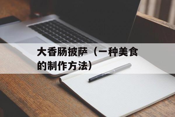大香肠披萨（一种美食的制作方法）-第1张图片-居家生活