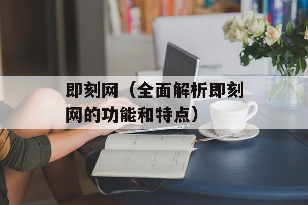 即刻网（全面解析即刻网的功能和特点）-第1张图片-居家生活