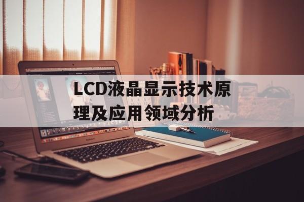 LCD液晶显示技术原理及应用领域分析-第1张图片-居家生活