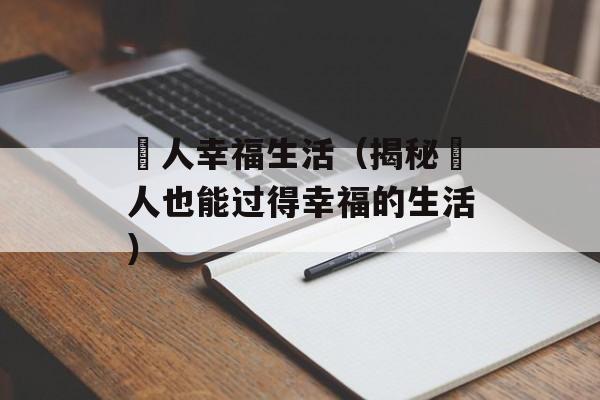 囧人幸福生活（揭秘囧人也能过得幸福的生活）-第1张图片-居家生活