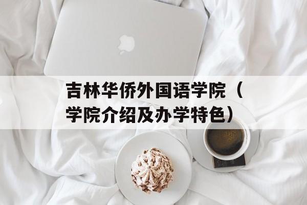 吉林华侨外国语学院（学院介绍及办学特色）-第1张图片-居家生活