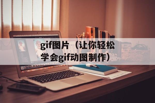 gif图片（让你轻松学会gif动图制作）-第1张图片-居家生活