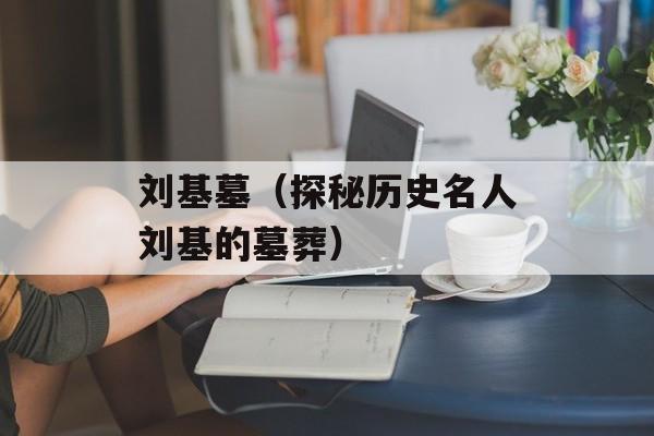 刘基墓（探秘历史名人刘基的墓葬）-第1张图片-居家生活