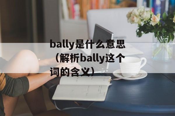 bally是什么意思（解析bally这个词的含义）-第1张图片-居家生活