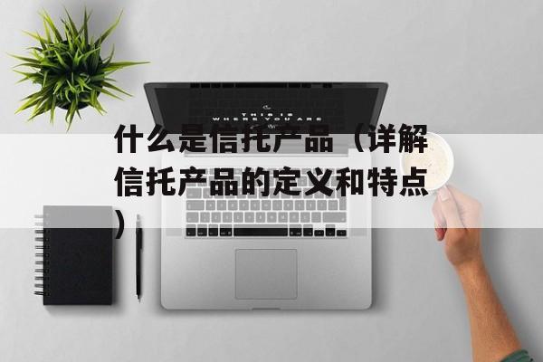 什么是信托产品（详解信托产品的定义和特点）-第1张图片-居家生活