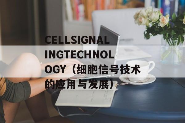 CELLSIGNALINGTECHNOLOGY（细胞信号技术的应用与发展）-第1张图片-居家生活