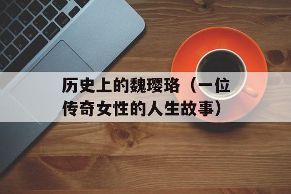 历史上的魏璎珞（一位传奇女性的人生故事）-第1张图片-居家生活