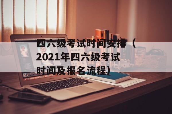 四六级考试时间安排（2021年四六级考试时间及报名流程）-第1张图片-居家生活