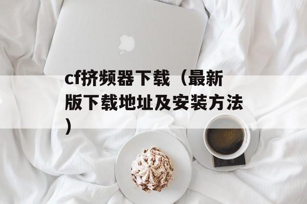 cf挤频器下载（最新版下载地址及安装方法）-第1张图片-居家生活