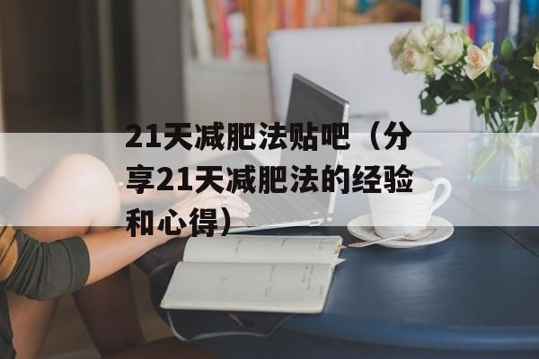 21天减肥法贴吧（分享21天减肥法的经验和心得）-第1张图片-居家生活