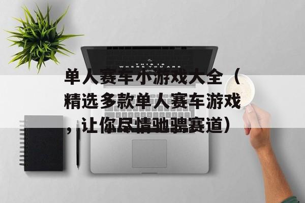 单人赛车小游戏大全（精选多款单人赛车游戏，让你尽情驰骋赛道）-第1张图片-居家生活