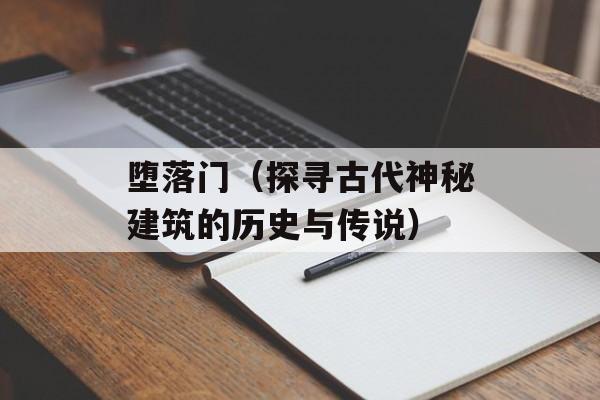 堕落门（探寻古代神秘建筑的历史与传说）-第1张图片-居家生活