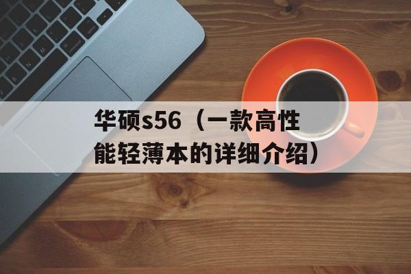 华硕s56（一款高性能轻薄本的详细介绍）-第1张图片-居家生活