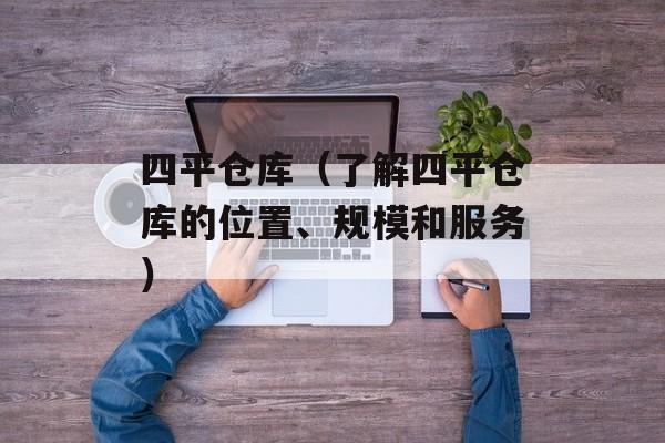 四平仓库（了解四平仓库的位置、规模和服务）-第1张图片-居家生活