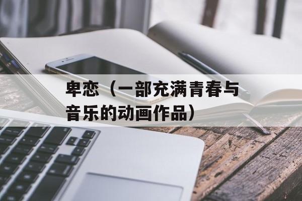 卑恋（一部充满青春与音乐的动画作品）-第1张图片-居家生活