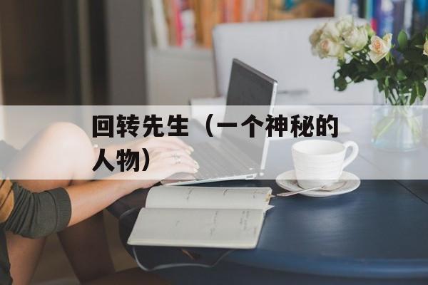 回转先生（一个神秘的人物）-第1张图片-居家生活