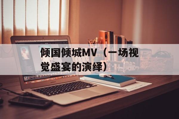 倾国倾城MV（一场视觉盛宴的演绎）-第1张图片-居家生活