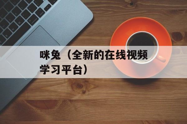咪兔（全新的在线视频学习平台）-第1张图片-居家生活