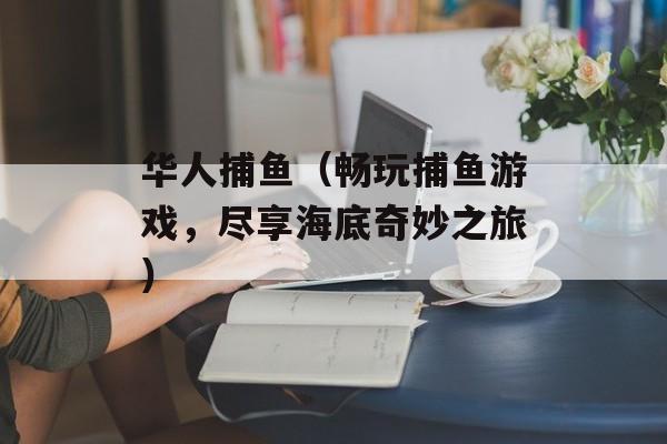 华人捕鱼（畅玩捕鱼游戏，尽享海底奇妙之旅）-第1张图片-居家生活