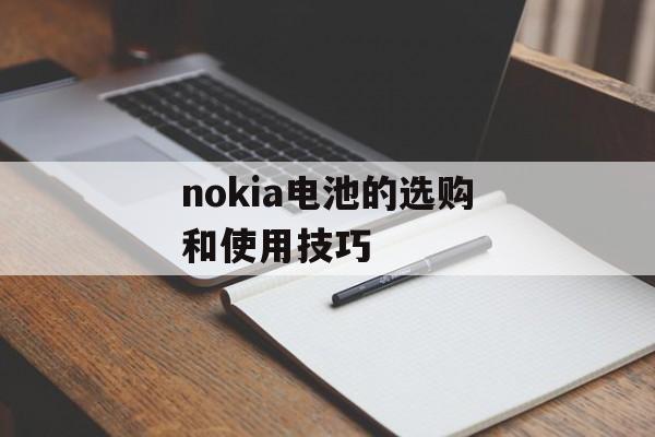nokia电池的选购和使用技巧-第1张图片-居家生活