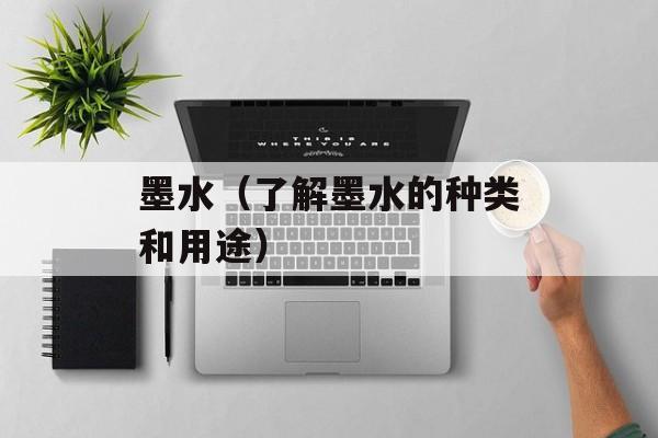 墨水（了解墨水的种类和用途）-第1张图片-居家生活
