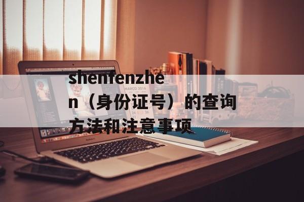 shenfenzhen（身份证号）的查询方法和注意事项-第1张图片-居家生活