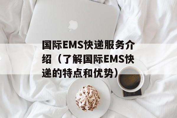 国际EMS快递服务介绍（了解国际EMS快递的特点和优势）-第1张图片-居家生活