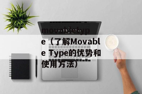 movabletype（了解Movable Type的优势和使用方法）-第1张图片-居家生活