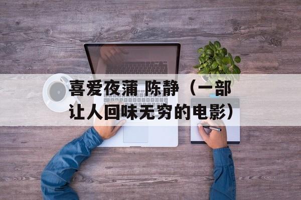 喜爱夜蒲 陈静（一部让人回味无穷的电影）-第1张图片-居家生活