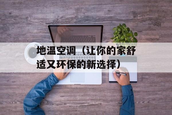 地温空调（让你的家舒适又环保的新选择）-第1张图片-居家生活