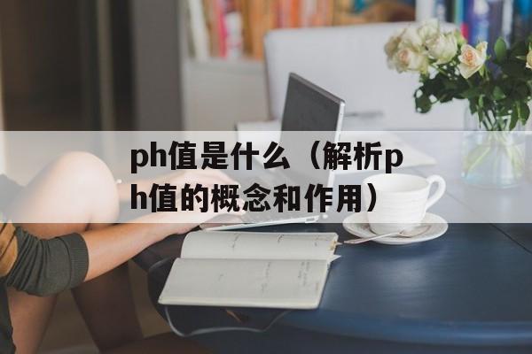 ph值是什么（解析ph值的概念和作用）-第1张图片-居家生活