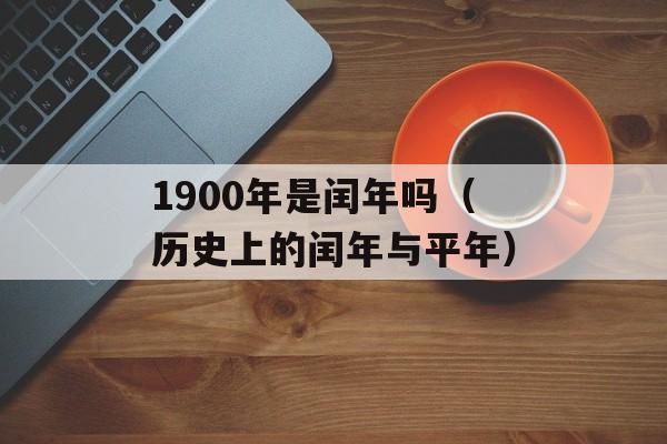 1900年是闰年吗（历史上的闰年与平年）-第1张图片-居家生活