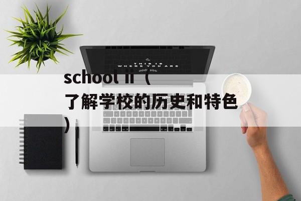 school ii（了解学校的历史和特色）-第1张图片-居家生活