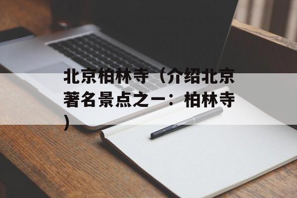 北京柏林寺（介绍北京著名景点之一：柏林寺）-第1张图片-居家生活