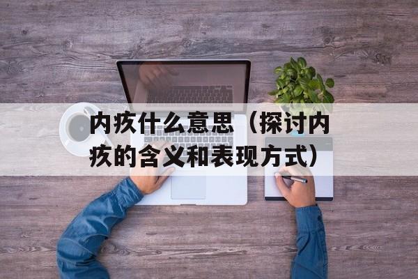 内疚什么意思（探讨内疚的含义和表现方式）-第1张图片-居家生活