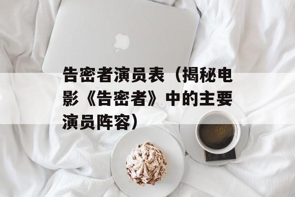告密者演员表（揭秘电影《告密者》中的主要演员阵容）-第1张图片-居家生活