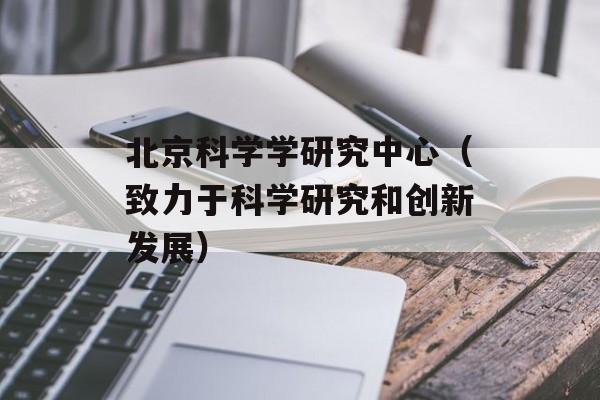 北京科学学研究中心（致力于科学研究和创新发展）-第1张图片-居家生活