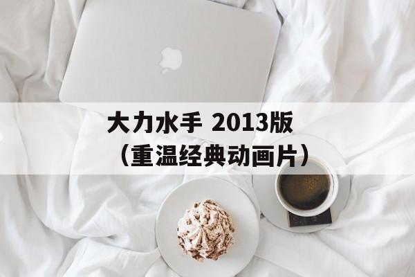 大力水手 2013版（重温经典动画片）-第1张图片-居家生活